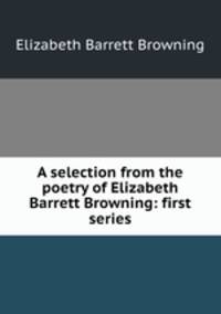 A selection from the poetry of Elizabeth Barrett Browning: first series