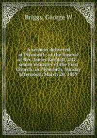 A sermon delivered at Plymouth, at the funeral of Rev. James Kendall, D.D. : senior minister of the First Church, in Plymouth, Sunday afternoon, March 20, 1859