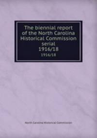 The biennial report of the North Carolina Historical Commission serial. 1916/18
