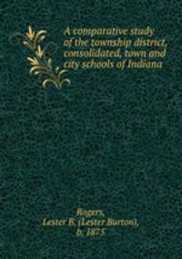 A comparative study of the township district, consolidated, town and city schools of Indiana