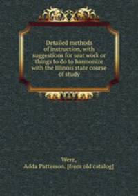 Detailed methods of instruction, with suggestions for seat work or things to do to harmonize with the Illinois state course of study