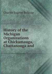 History of the Michigan Organizations at Chickamauga, Chattanooga and .
