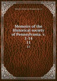 Memoirs of the Historical society of Pennsylvania. v. 1-14. 11