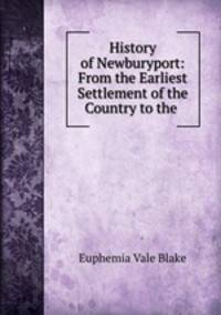 History of Newburyport: From the Earliest Settlement of the Country to the .