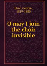 O may I join the choir invisible