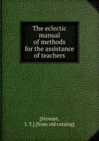The eclectic manual of methods for the assistance of teachers