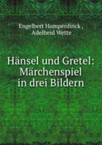 Hansel und Gretel: Marchenspiel in drei Bildern