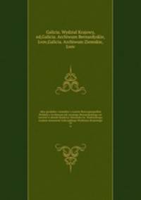 Akta grodzkie i ziemskie z czasw Rzeczypospolitej Polskiej z Archiwum tak zwanego Bernardyskiego we Lwowie w skutek fundacyi Alexandra hr. Stadnickiego, wydane staraniem Galicyjskiego Wydziaau Krajowego. 19