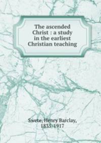 The ascended Christ : a study in the earliest Christian teaching