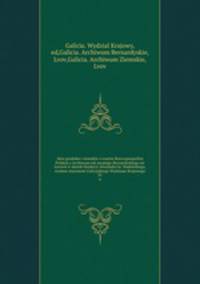 Akta grodzkie i ziemskie z czasw Rzeczypospolitej Polskiej z Archiwum tak zwanego Bernardyskiego we Lwowie w skutek fundacyi Alexandra hr. Stadnickiego, wydane staraniem Galicyjskiego Wydziaau Krajowego. 22