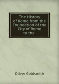 The History of Rome from the Foundation of the City of Rome to the .