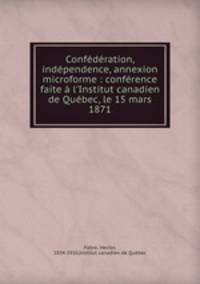 Confederation, independence, annexion microforme : conference faite a l
