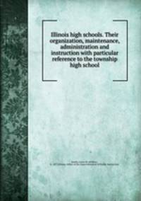 Illinois high schools. Their organization, maintenance, administration and instruction with particular reference to the township high school