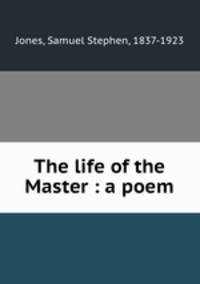 The life of the Master : a poem