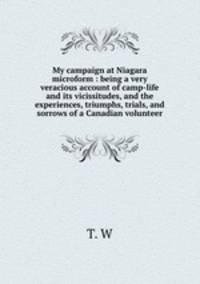 My campaign at Niagara microform : being a very veracious account of camp-life and its vicissitudes, and the experiences, triumphs, trials, and sorrows of a Canadian volunteer