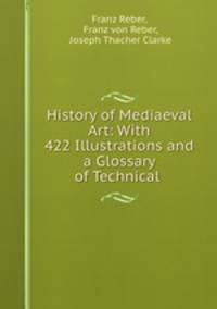 History of Mediaeval Art: With 422 Illustrations and a Glossary of Technical .