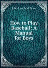 How to Play Baseball: A Manual for Boys