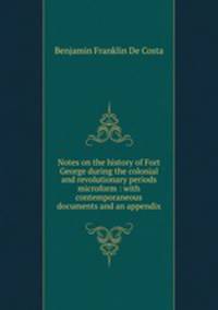 Notes on the history of Fort George during the colonial and revolutionary periods microform : with contemporaneous documents and an appendix