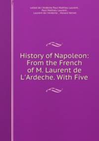 History of Napoleon: From the French of M. Laurent de L