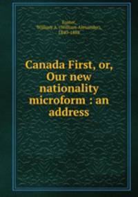 Canada First, or, Our new nationality microform : an address