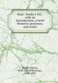 Iliad : books I-XII : with an introduction, a brief Homeric grammar, and notes