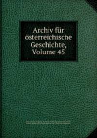Archiv fur osterreichische Geschichte, Volume 45