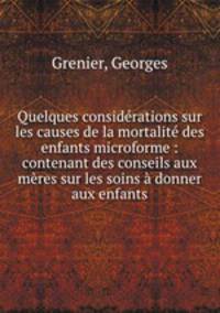 Quelques considerations sur les causes de la mortalite des enfants microforme : contenant des conseils aux meres sur les soins a donner aux enfants