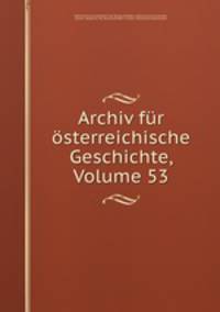 Archiv fur osterreichische Geschichte, Volume 53