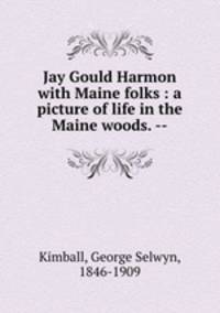 Jay Gould Harmon with Maine folks : a picture of life in the Maine woods. --