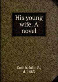 His young wife. A novel