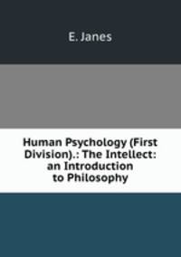 Human Psychology (First Division).: The Intellect: an Introduction to Philosophy