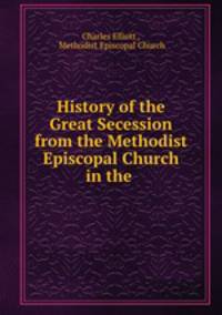 History of the Great Secession from the Methodist Episcopal Church in the .