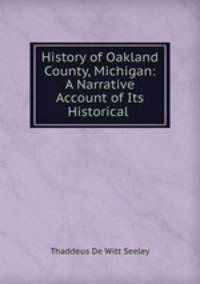 History of Oakland County, Michigan: A Narrative Account of Its Historical .