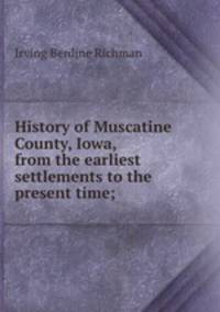 History of Muscatine County, Iowa, from the earliest settlements to the present time;