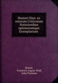 Homeri Ilias: ex veterum Criticorum Notationibus optimorumque Exemplarium .
