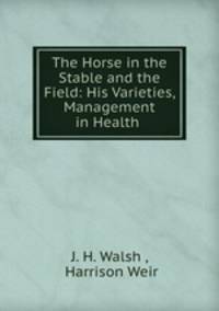 The Horse in the Stable and the Field: His Varieties, Management in Health .