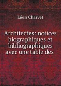 Architectes: notices biographiques et bibliographiques avec une table des .