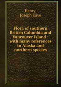 Flora of southern British Columbia and Vancouver Island : with many references to Alaska and northern species