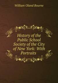 History of the Public School Society of the City of New York: With Portraits .