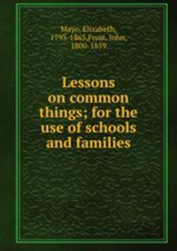 Lessons on common things; for the use of schools and families