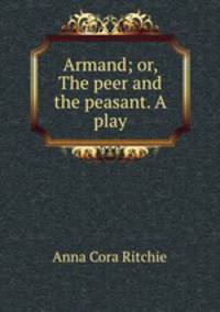Armand; or, The peer and the peasant. A play