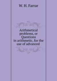 Arithmetical problems, or Questions in arithmetic, for the use of advanced .