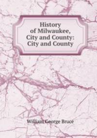 History of Milwaukee, City and County: City and County