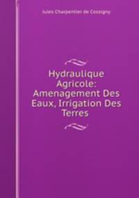 Hydraulique Agricole: Amenagement Des Eaux, Irrigation Des Terres .
