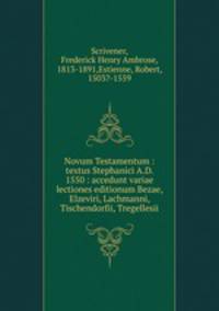 Novum Testamentum : textus Stephanici A.D. 1550 : accedunt variae lectiones editionum Bezae, Elzeviri, Lachmanni, Tischendorfii, Tregellesii