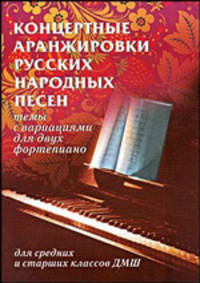 Концертные аранжировки русских народных песен. Темы с вариациями для двух фортепиано. Для средних и старших классов ДМШ