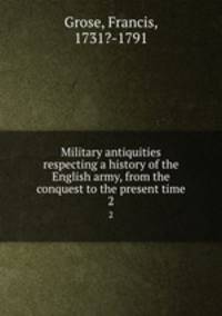 Military antiquities respecting a history of the English army, from the conquest to the present time. 2