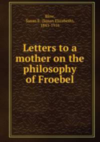 Letters to a mother on the philosophy of Froebel