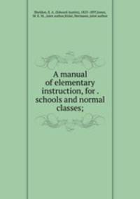 A manual of elementary instruction, for . schools and normal classes;