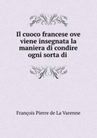 Il cuoco francese ove viene insegnata la maniera di condire ogni sorta di .